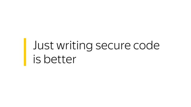 Just writing secure code
is better
