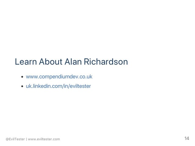 Learn About Alan Richardson
www.compendiumdev.co.uk
uk.linkedin.com/in/eviltester
@EvilTester | www.eviltester.com 14
