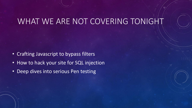 WHAT WE ARE NOT COVERING TONIGHT
• Crafting Javascript to bypass filters
• How to hack your site for SQL injection
• Deep dives into serious Pen testing
