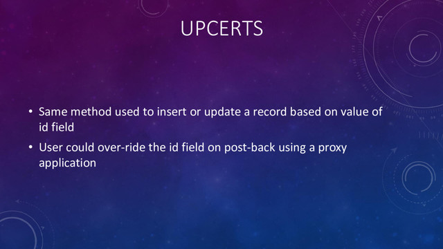 UPCERTS
• Same method used to insert or update a record based on value of
id field
• User could over-ride the id field on post-back using a proxy
application
