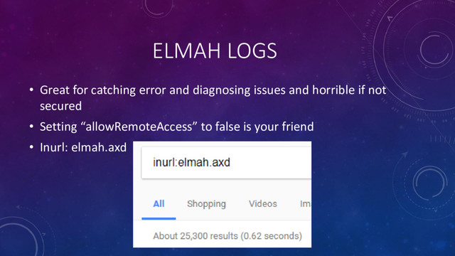 ELMAH LOGS
• Great for catching error and diagnosing issues and horrible if not
secured
• Setting “allowRemoteAccess” to false is your friend
• Inurl: elmah.axd
