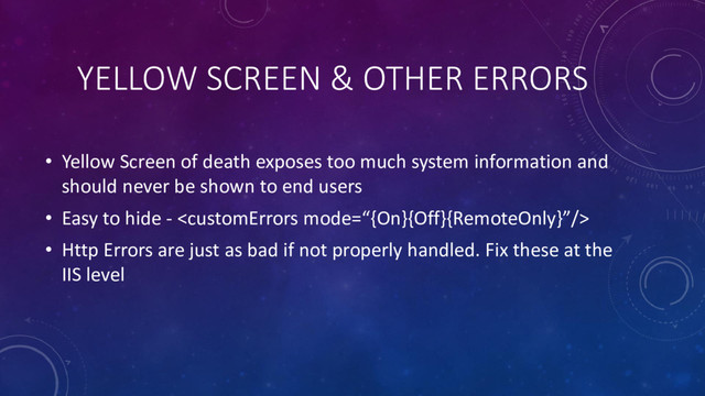 YELLOW SCREEN & OTHER ERRORS
• Yellow Screen of death exposes too much system information and
should never be shown to end users
• Easy to hide - 
• Http Errors are just as bad if not properly handled. Fix these at the
IIS level
