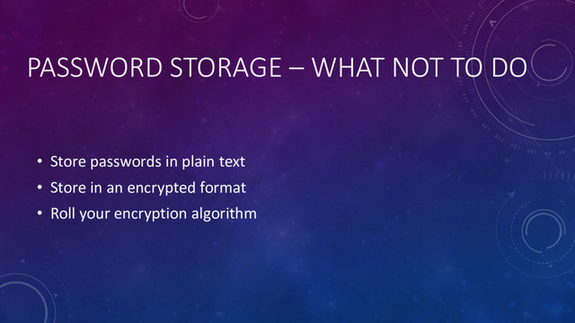 PASSWORD STORAGE – WHAT NOT TO DO
• Store passwords in plain text
• Store in an encrypted format
• Roll your encryption algorithm
