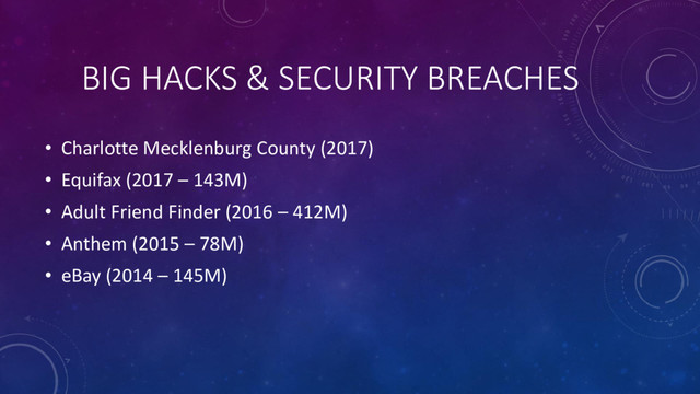 BIG HACKS & SECURITY BREACHES
• Charlotte Mecklenburg County (2017)
• Equifax (2017 – 143M)
• Adult Friend Finder (2016 – 412M)
• Anthem (2015 – 78M)
• eBay (2014 – 145M)
