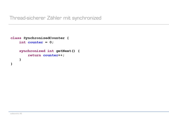 codecentric AG
Thread-sicherer Zähler mit synchronized
class SynchronizedCounter {
int counter = 0;
synchronized int getNext() {
return counter++;
}
}
