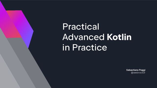 Practical
Advanced Kotlin
in Practice
Sebastiano Poggi
@seebrock3r

