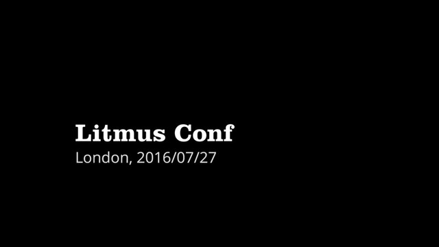 Litmus Conf
London, 2016/07/27
