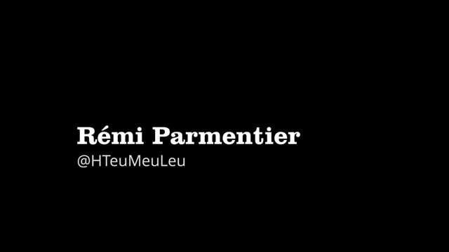 Rémi Parmentier
@HTeuMeuLeu

