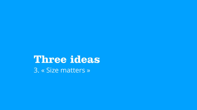 Three ideas
3. « Size matters »
