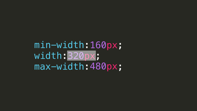 min-width: ;
width: ;
max-width: ;
160px
320px
480px
