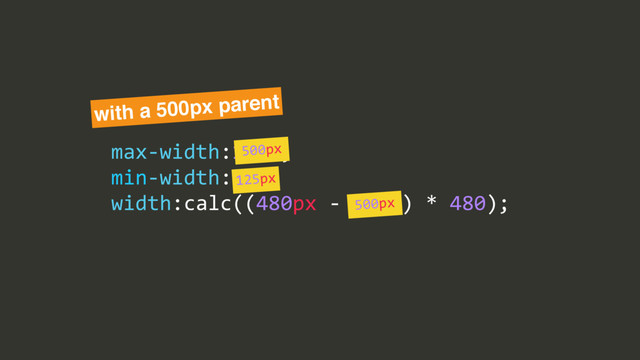 max$width:100%;/
min$width:25%;/
width:calc((480px/$/100%)/*/480);
with a 500px parent
500px
125px
500px
