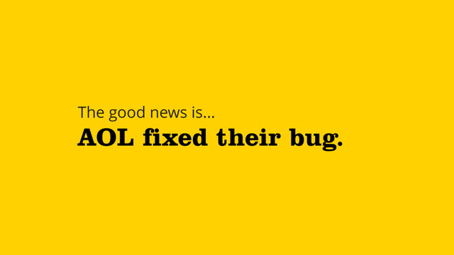 AOL fixed their bug.
The good news is…
