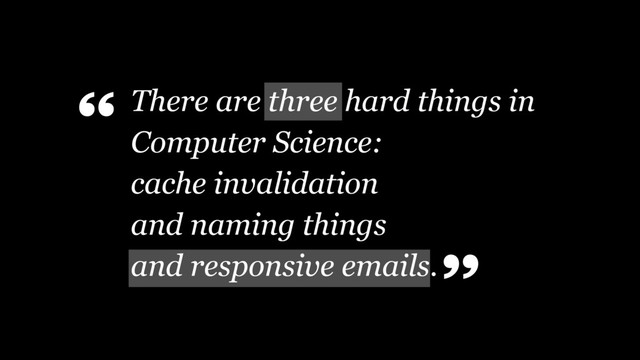 There are three hard things in
Computer Science: 
cache invalidation  
and naming things
and responsive emails.
“
”
