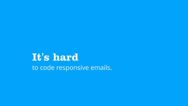 It's hard
to code responsive emails.
