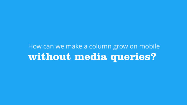 without media queries?
How can we make a column grow on mobile
