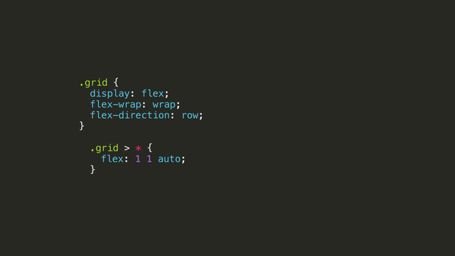 .grid {
display: flex;
flex-wrap: wrap;
flex-direction: row;
}
!
.grid > * {
flex: 1 1 auto;
}

