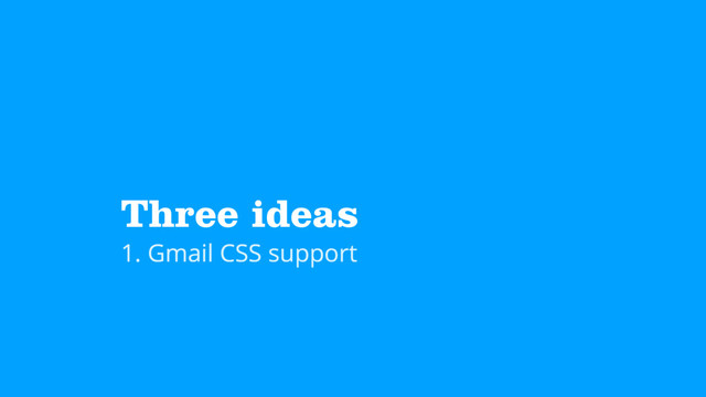 Three ideas
1. Gmail CSS support
