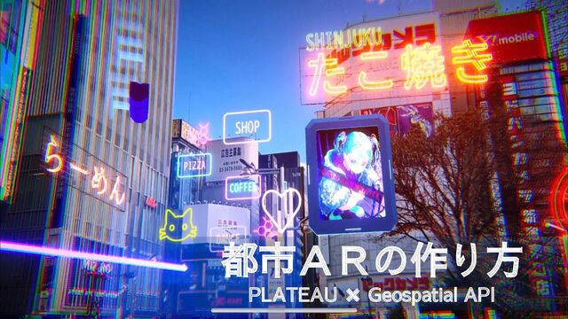 都市ＡＲの作り方
PLATEAU ✖ Geospatial API
