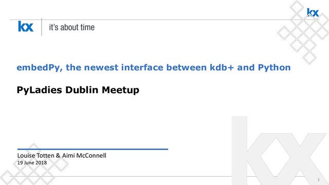 1
embedPy, the newest interface between kdb+ and Python
PyLadies Dublin Meetup
Louise Totten & Aimi McConnell
19 June 2018
