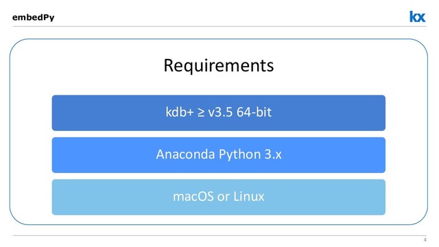 4
embedPy
Requirements
kdb+ ≥ v3.5 64-bit
Anaconda Python 3.x
macOS or Linux
