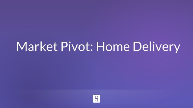 Market Pivot: Home Delivery
