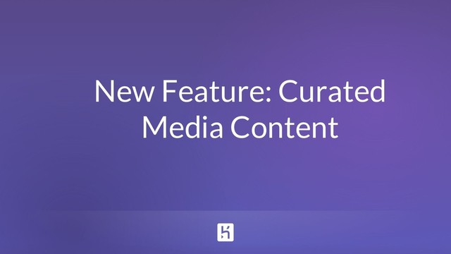 New Feature: Curated
Media Content

