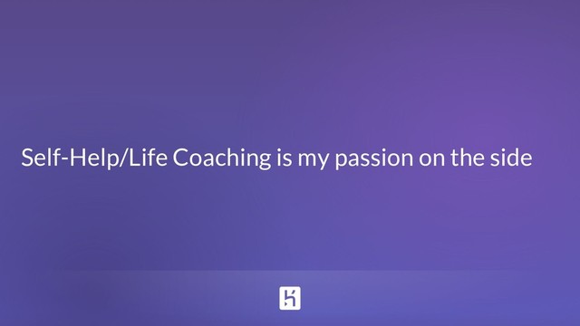 Self-Help/Life Coaching is my passion on the side
