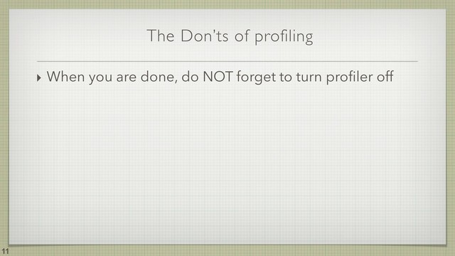 The Don’ts of profiling
!11
‣ When you are done, do NOT forget to turn proﬁler off
