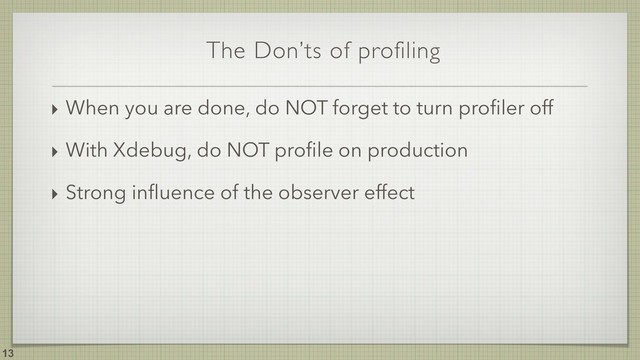 The Don’ts of profiling
!13
‣ When you are done, do NOT forget to turn proﬁler off
‣ With Xdebug, do NOT proﬁle on production
‣ Strong inﬂuence of the observer effect
