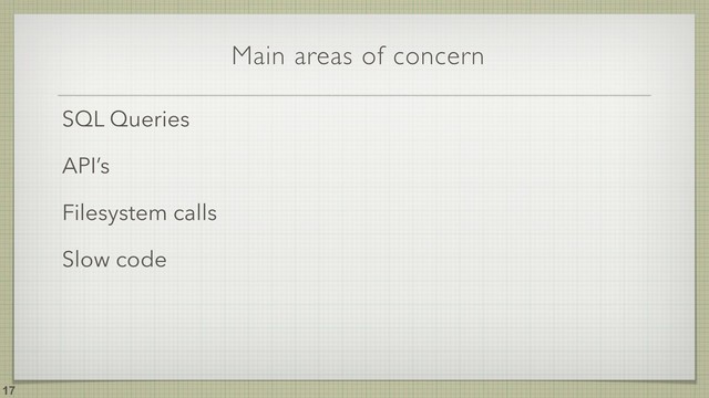 Main areas of concern
!17
SQL Queries
API’s
Filesystem calls
Slow code
