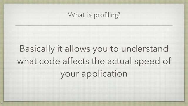 What is profiling?
Basically it allows you to understand
what code affects the actual speed of
your application
!5
