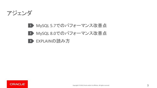 Copyright © 2019, Oracle and/or its affiliates. All rights reserved.
アジェンダ
MySQL 5.7でのパフォーマンス改善点
MySQL 8.0でのパフォーマンス改善点
EXPLAINの読み方
3
1
2
3
