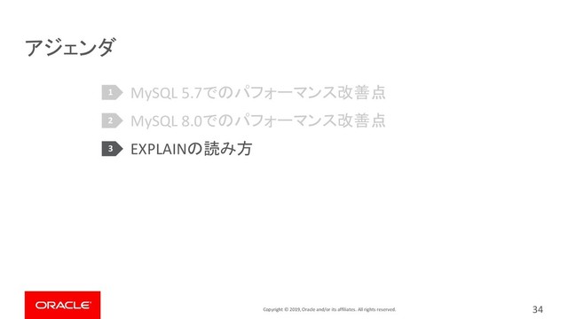 Copyright © 2019, Oracle and/or its affiliates. All rights reserved.
アジェンダ
MySQL 5.7でのパフォーマンス改善点
MySQL 8.0でのパフォーマンス改善点
EXPLAINの読み方
34
1
2
3
