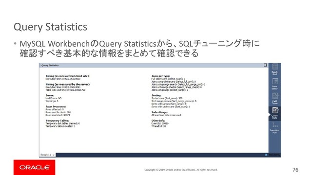 Copyright © 2019, Oracle and/or its affiliates. All rights reserved.
Query Statistics
• MySQL WorkbenchのQuery Statisticsから、SQLチューニング時に
確認すべき基本的な情報をまとめて確認できる
76
