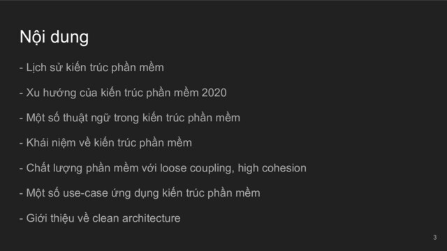 Nội dung
- Lịch sử kiến trúc phần mềm
- Xu hướng của kiến trúc phần mềm 2020
- Một số thuật ngữ trong kiến trúc phần mềm
- Khái niệm về kiến trúc phần mềm
- Chất lượng phần mềm với loose coupling, high cohesion
- Một số use-case ứng dụng kiến trúc phần mềm
- Giới thiệu về clean architecture
3
