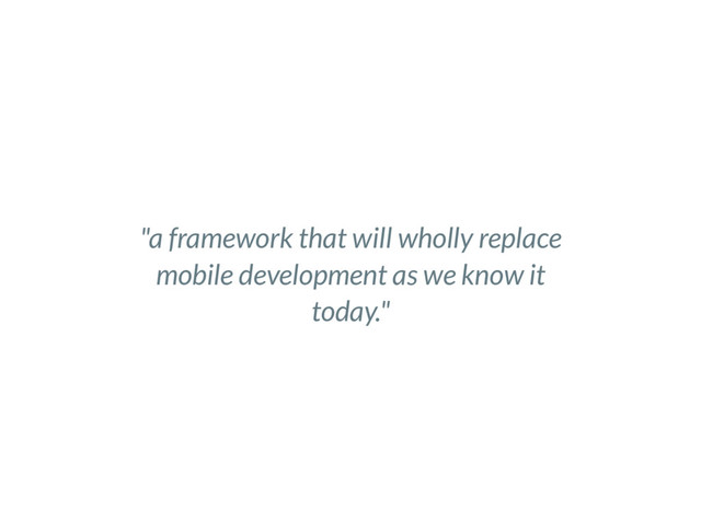 "a framework that will wholly replace
mobile development as we know it
today."
