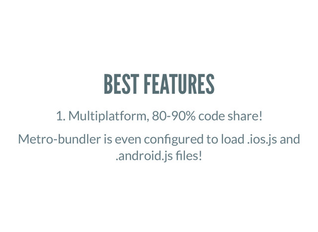 BEST FEATURES
1. Multiplatform, 80-90% code share!
Metro-bundler is even con gured to load .ios.js and
.android.js les!
