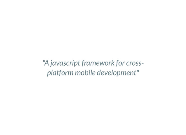 "A javascript framework for cross-
platform mobile development"
