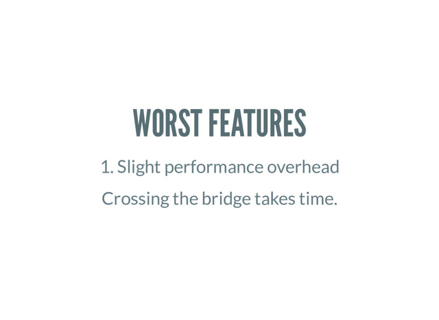 WORST FEATURES
1. Slight performance overhead
Crossing the bridge takes time.

