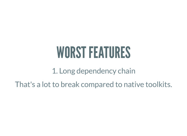 WORST FEATURES
1. Long dependency chain
That's a lot to break compared to native toolkits.

