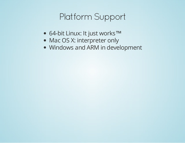 Platform Support
64-bit Linux: It just works™
Mac OS X: interpreter only
Windows and ARM in development
