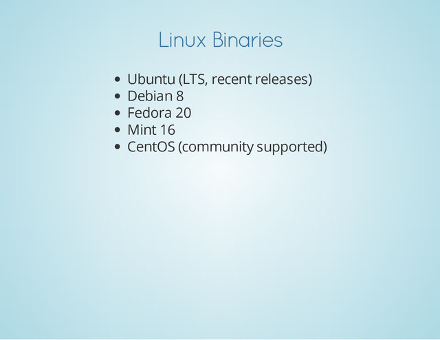 Linux Binaries
Ubuntu (LTS, recent releases)
Debian 8
Fedora 20
Mint 16
CentOS (community supported)
