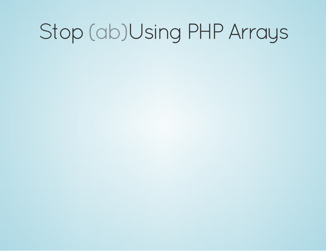 Stop Using PHP Arrays
(ab)
