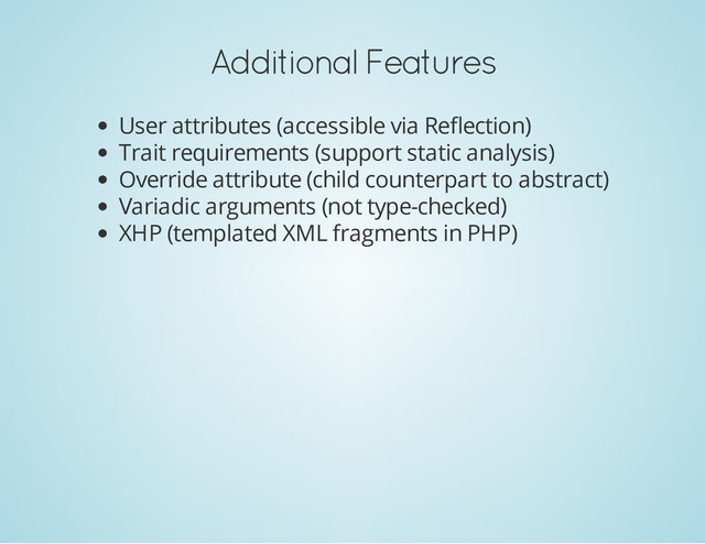 Additional Features
User attributes (accessible via Reflection)
Trait requirements (support static analysis)
Override attribute (child counterpart to abstract)
Variadic arguments (not type-checked)
XHP (templated XML fragments in PHP)
