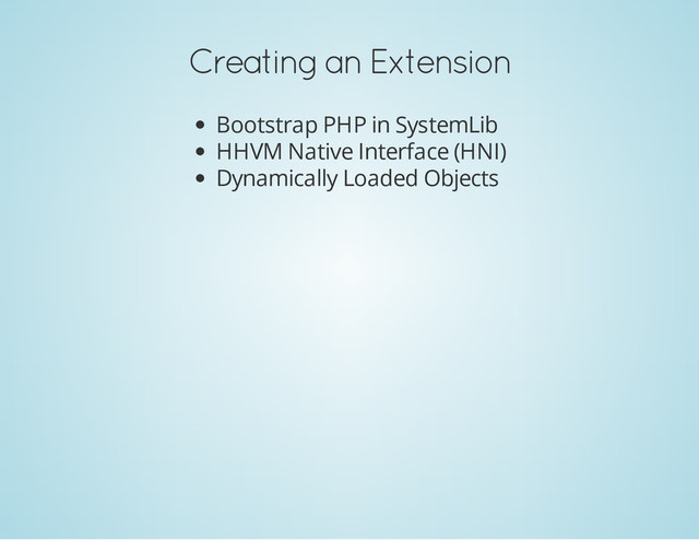 Creating an Extension
Bootstrap PHP in SystemLib
HHVM Native Interface (HNI)
Dynamically Loaded Objects
