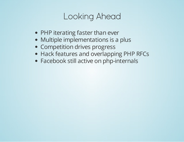 Looking Ahead
PHP iterating faster than ever
Multiple implementations is a plus
Competition drives progress
Hack features and overlapping PHP RFCs
Facebook still active on php-internals

