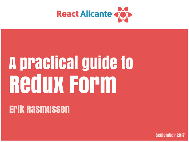September 2017
A practical guide to
Redux Form
Erik Rasmussen
