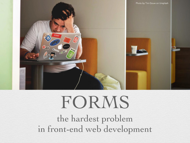 FORMS
the hardest problem
in front-end web development
Photo by Tim Gouw on Unsplash
