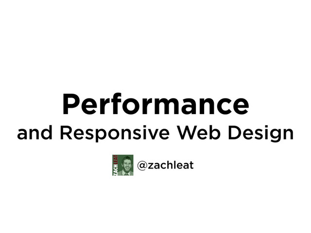 Performance
and Responsive Web Design
@zachleat
