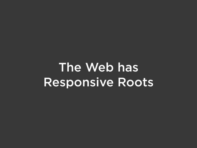 The Web has
Responsive Roots

